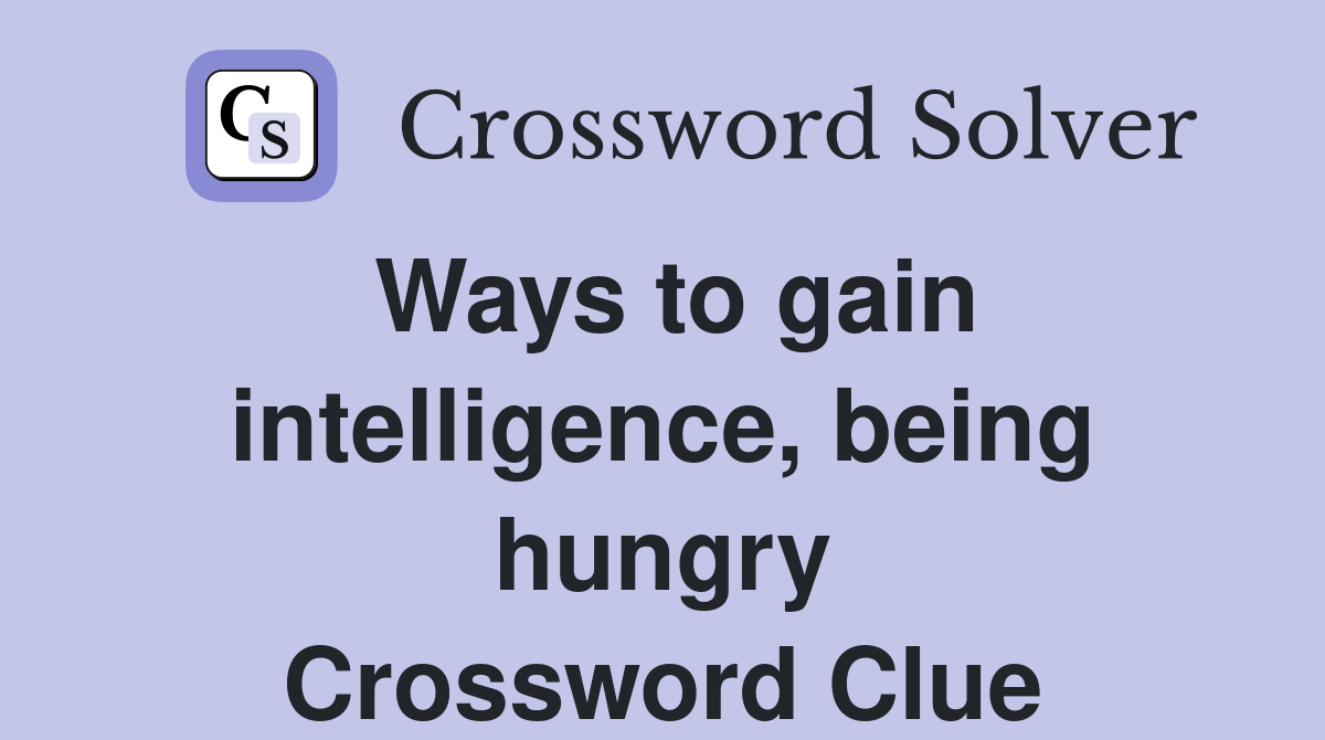 Ways to gain intelligence, being hungry Crossword Clue Answers